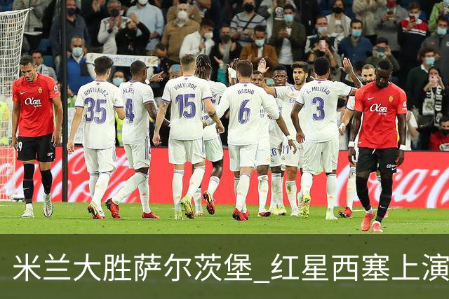 米兰大胜萨尔茨堡 红星西塞上演帽子戏法终结进球荒