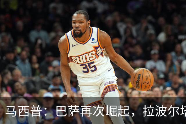 马西普：巴萨再次崛起，拉波尔塔展现非凡领导力